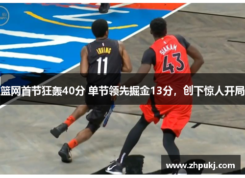 篮网首节狂轰40分 单节领先掘金13分，创下惊人开局
