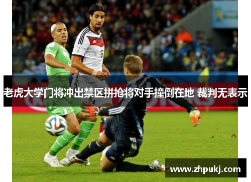 老虎大学门将冲出禁区拼抢将对手撞倒在地 裁判无表示