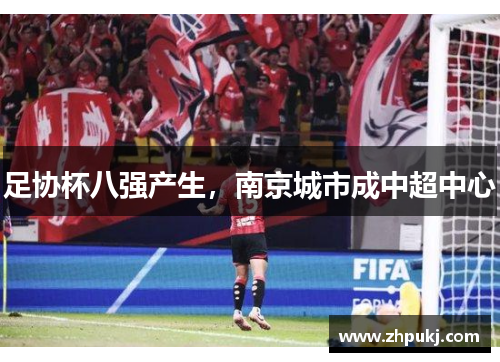 足协杯八强产生，南京城市成中超中心